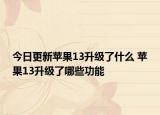 今日更新蘋(píng)果13升級(jí)了什么 蘋(píng)果13升級(jí)了哪些功能