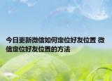 今日更新微信如何定位好友位置 微信定位好友位置的方法