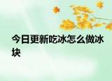 今日更新吃冰怎么做冰塊
