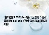 計(jì)算器里5.55556e-5是什么意思介紹(計(jì)算器里5.55556e-5是什么意思詳細(xì)情況如何)