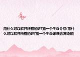 用什么可以解開所有的謎?猜一個生肖介紹(用什么可以解開所有的謎?猜一個生肖詳細情況如何)