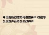 今日更新微信如何設(shè)置鈴聲 微信怎么設(shè)置聲音怎么修改鈴聲