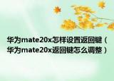 華為mate20x怎樣設置返回鍵（華為mate20x返回鍵怎么調(diào)整）