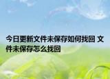 今日更新文件未保存如何找回 文件未保存怎么找回