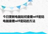 今日更新電腦如何查看wifi密碼 電腦查看wifi密碼的方法