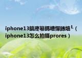 iphone13鎬庝箞鎷嶆憚鏄熺┖（iphone13怎么拍攝prores）