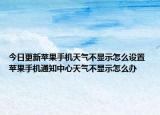 今日更新蘋(píng)果手機(jī)天氣不顯示怎么設(shè)置 蘋(píng)果手機(jī)通知中心天氣不顯示怎么辦