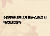 今日更新進(jìn)網(wǎng)試用是什么意思 進(jìn)網(wǎng)試用的解釋