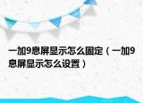 一加9息屏顯示怎么固定（一加9息屏顯示怎么設(shè)置）