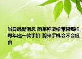 當(dāng)日最新消息 蔚來(lái)稱要像蘋(píng)果那樣每年出一款手機(jī) 蔚來(lái)手機(jī)會(huì)不會(huì)很貴