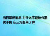當(dāng)日最新消息 為什么不建議分期買手機(jī) 從三方面來(lái)了解
