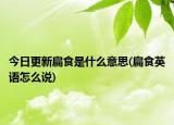 今日更新扁食是什么意思(扁食英語(yǔ)怎么說(shuō))