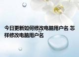 今日更新如何修改電腦用戶名 怎樣修改電腦用戶名