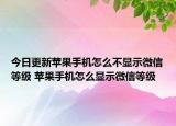 今日更新蘋果手機(jī)怎么不顯示微信等級(jí) 蘋果手機(jī)怎么顯示微信等級(jí)