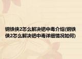 鋼鐵俠2怎么解決鈀中毒介紹(鋼鐵俠2怎么解決鈀中毒詳細(xì)情況如何)