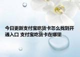今日更新支付寶吃貨卡怎么找到開通入口 支付寶吃貨卡在哪里