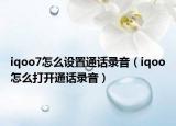 iqoo7怎么設(shè)置通話錄音（iqoo怎么打開通話錄音）