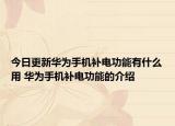 今日更新華為手機(jī)補(bǔ)電功能有什么用 華為手機(jī)補(bǔ)電功能的介紹
