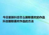 今日更新抖音怎么刪除喜歡的作品 抖音刪除喜歡作品的方法