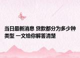 當(dāng)日最新消息 貸款都分為多少種類(lèi)型 一文給你解答清楚