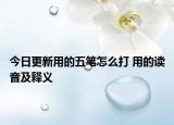 今日更新用的五筆怎么打 用的讀音及釋義