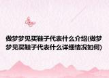 做夢(mèng)夢(mèng)見(jiàn)買(mǎi)鞋子代表什么介紹(做夢(mèng)夢(mèng)見(jiàn)買(mǎi)鞋子代表什么詳細(xì)情況如何)