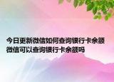 今日更新微信如何查詢銀行卡余額 微信可以查詢銀行卡余額嗎