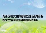 湖南衛(wèi)視女主持有哪些介紹(湖南衛(wèi)視女主持有哪些詳細情況如何)