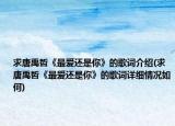 求唐禹哲《最愛還是你》的歌詞介紹(求唐禹哲《最愛還是你》的歌詞詳細(xì)情況如何)