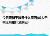今日更新干咳是什么原因(成人干咳無(wú)痰是什么原因)