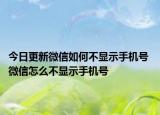 今日更新微信如何不顯示手機(jī)號(hào) 微信怎么不顯示手機(jī)號(hào)