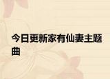 今日更新家有仙妻主題曲