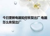 今日更新電腦如何恢復(fù)出廠 電腦怎么恢復(fù)出廠