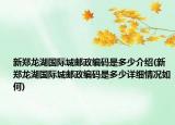 新鄭龍湖國(guó)際城郵政編碼是多少介紹(新鄭龍湖國(guó)際城郵政編碼是多少詳細(xì)情況如何)