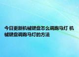 今日更新機械鍵盤怎么調跑馬燈 機械鍵盤調跑馬燈的方法