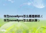 華為nova8pro怎么看是新機（華為nova8pro怎么截長屏）