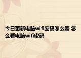 今日更新電腦wifi密碼怎么看 怎么看電腦wifi密碼