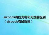 airpods有線充電和無線的區(qū)別（airpods有降噪嗎）