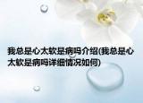 我總是心太軟是病嗎介紹(我總是心太軟是病嗎詳細情況如何)