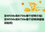 急W550c和K750c哪個(gè)好啊介紹(急W550c和K750c哪個(gè)好啊詳細(xì)情況如何)