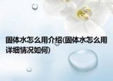 固體水怎么用介紹(固體水怎么用詳細情況如何)