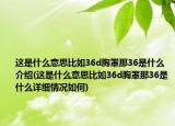 這是什么意思比如36d胸罩那36是什么介紹(這是什么意思比如36d胸罩那36是什么詳細(xì)情況如何)