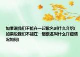 如果說我們不能在一起歌名叫什么介紹(如果說我們不能在一起歌名叫什么詳細(xì)情況如何)