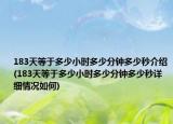 183天等于多少小時(shí)多少分鐘多少秒介紹(183天等于多少小時(shí)多少分鐘多少秒詳細(xì)情況如何)