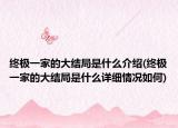 終極一家的大結(jié)局是什么介紹(終極一家的大結(jié)局是什么詳細(xì)情況如何)