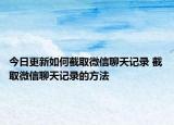 今日更新如何截取微信聊天記錄 截取微信聊天記錄的方法