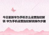 今日更新華為手機(jī)怎么設(shè)置指紋解鎖 華為手機(jī)設(shè)置指紋解鎖操作步驟