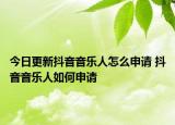 今日更新抖音音樂人怎么申請 抖音音樂人如何申請