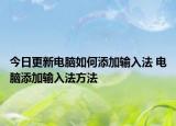 今日更新電腦如何添加輸入法 電腦添加輸入法方法