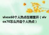 vivox60個人熱點在哪里開（vivox70怎么開啟個人熱點）